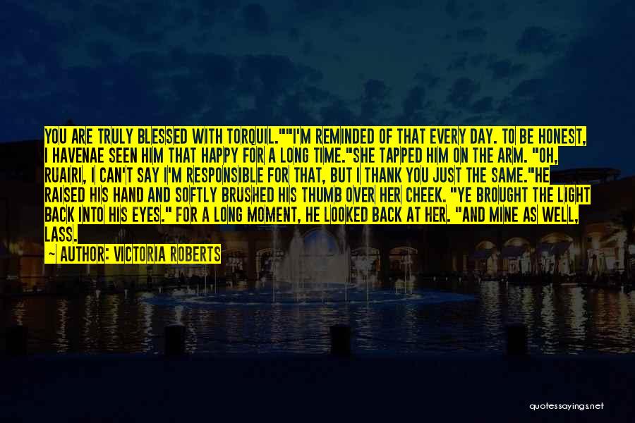 Victoria Roberts Quotes: You Are Truly Blessed With Torquil.i'm Reminded Of That Every Day. To Be Honest, I Havenae Seen Him That Happy