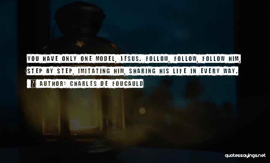 Charles De Foucauld Quotes: You Have Only One Model, Jesus. Follow, Follow, Follow Him, Step By Step, Imitating Him, Sharing His Life In Every