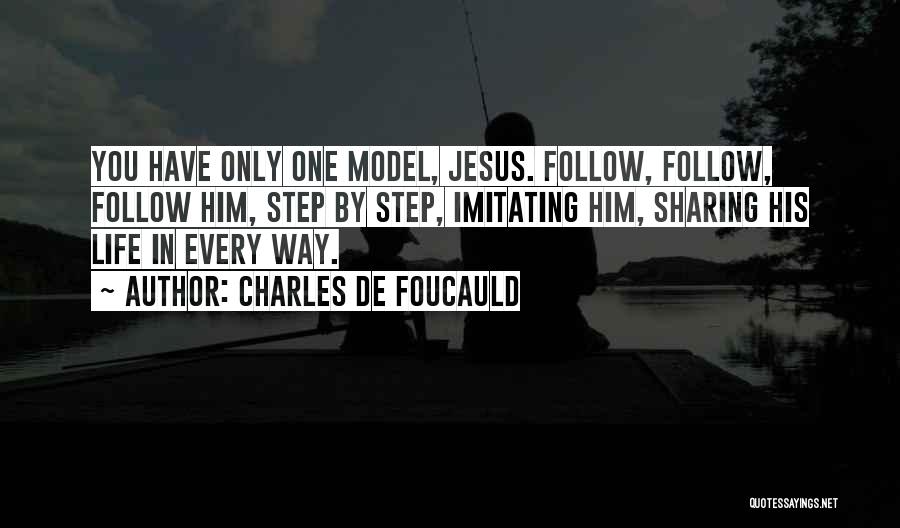 Charles De Foucauld Quotes: You Have Only One Model, Jesus. Follow, Follow, Follow Him, Step By Step, Imitating Him, Sharing His Life In Every