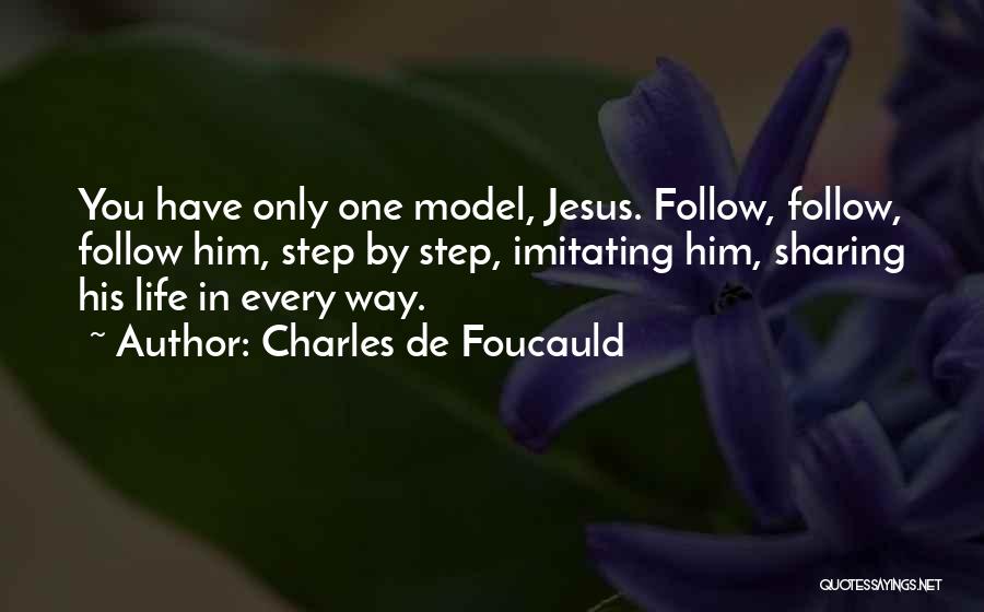 Charles De Foucauld Quotes: You Have Only One Model, Jesus. Follow, Follow, Follow Him, Step By Step, Imitating Him, Sharing His Life In Every