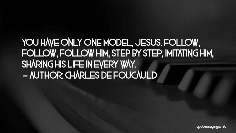 Charles De Foucauld Quotes: You Have Only One Model, Jesus. Follow, Follow, Follow Him, Step By Step, Imitating Him, Sharing His Life In Every