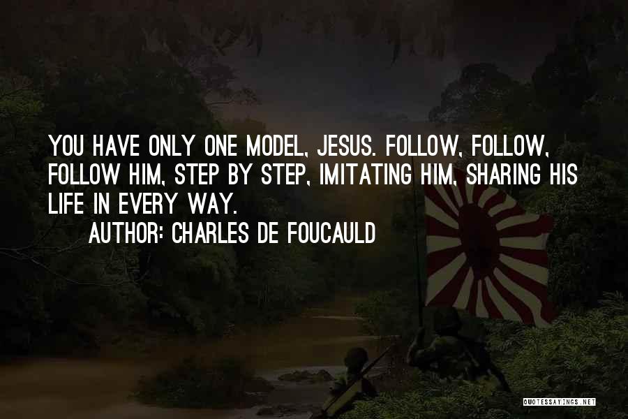 Charles De Foucauld Quotes: You Have Only One Model, Jesus. Follow, Follow, Follow Him, Step By Step, Imitating Him, Sharing His Life In Every