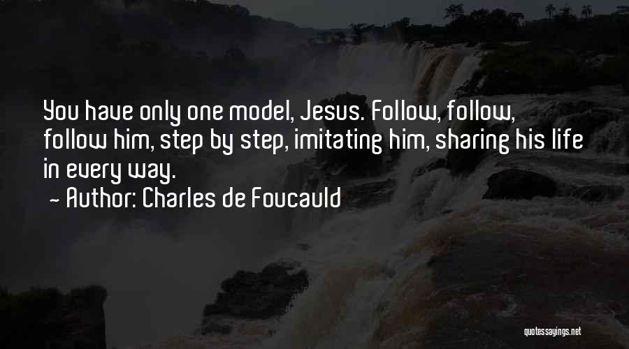 Charles De Foucauld Quotes: You Have Only One Model, Jesus. Follow, Follow, Follow Him, Step By Step, Imitating Him, Sharing His Life In Every
