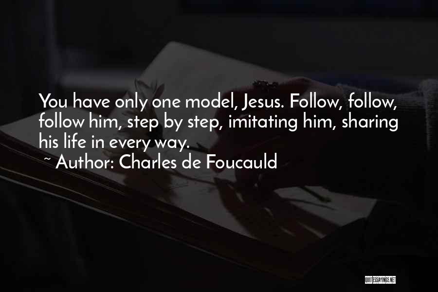 Charles De Foucauld Quotes: You Have Only One Model, Jesus. Follow, Follow, Follow Him, Step By Step, Imitating Him, Sharing His Life In Every