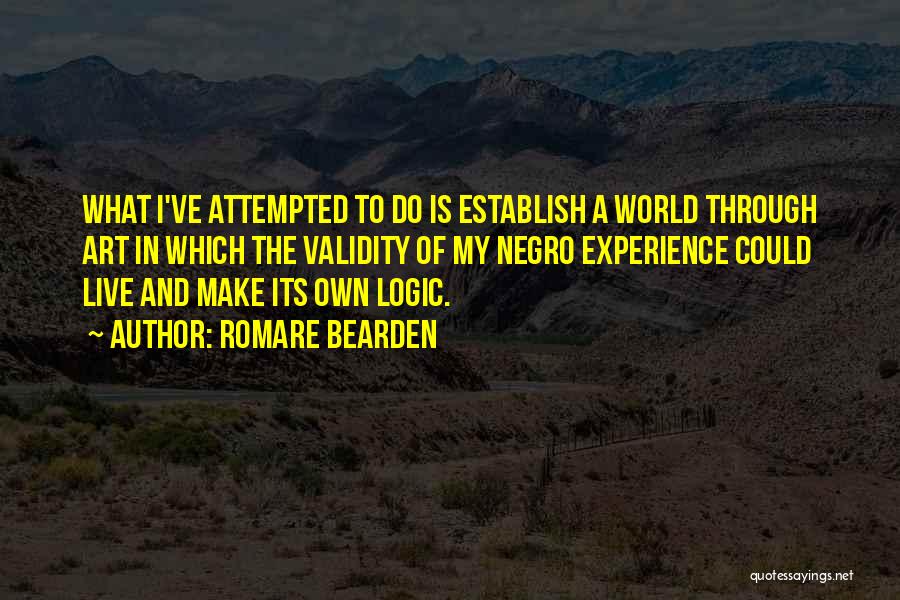 Romare Bearden Quotes: What I've Attempted To Do Is Establish A World Through Art In Which The Validity Of My Negro Experience Could