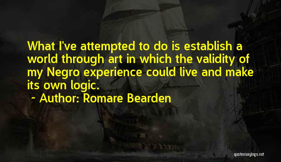 Romare Bearden Quotes: What I've Attempted To Do Is Establish A World Through Art In Which The Validity Of My Negro Experience Could