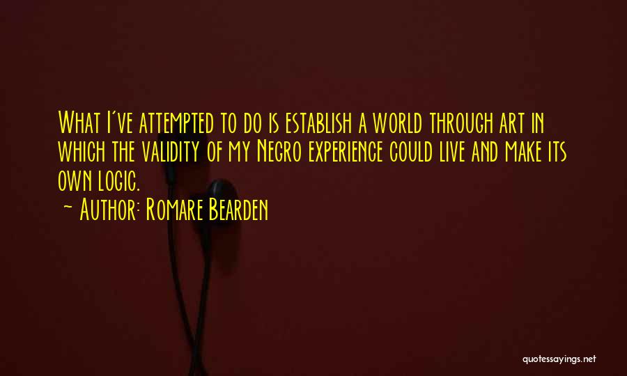 Romare Bearden Quotes: What I've Attempted To Do Is Establish A World Through Art In Which The Validity Of My Negro Experience Could