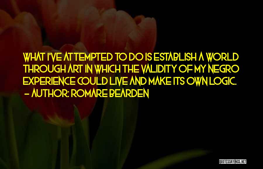 Romare Bearden Quotes: What I've Attempted To Do Is Establish A World Through Art In Which The Validity Of My Negro Experience Could