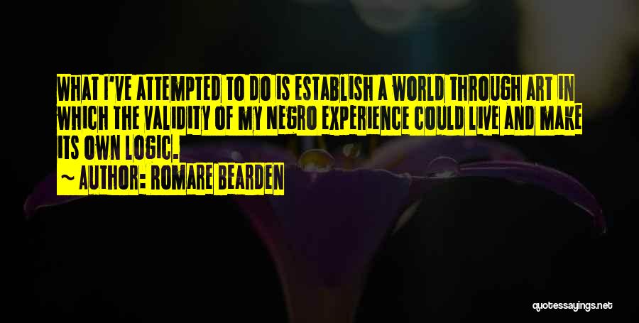 Romare Bearden Quotes: What I've Attempted To Do Is Establish A World Through Art In Which The Validity Of My Negro Experience Could