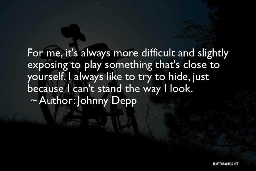 Johnny Depp Quotes: For Me, It's Always More Difficult And Slightly Exposing To Play Something That's Close To Yourself. I Always Like To