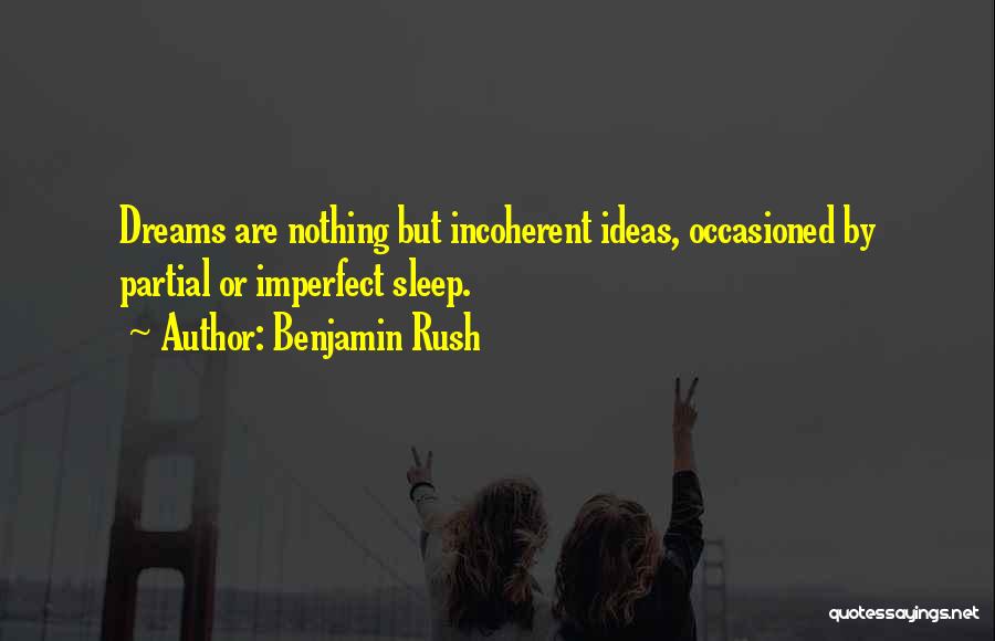Benjamin Rush Quotes: Dreams Are Nothing But Incoherent Ideas, Occasioned By Partial Or Imperfect Sleep.