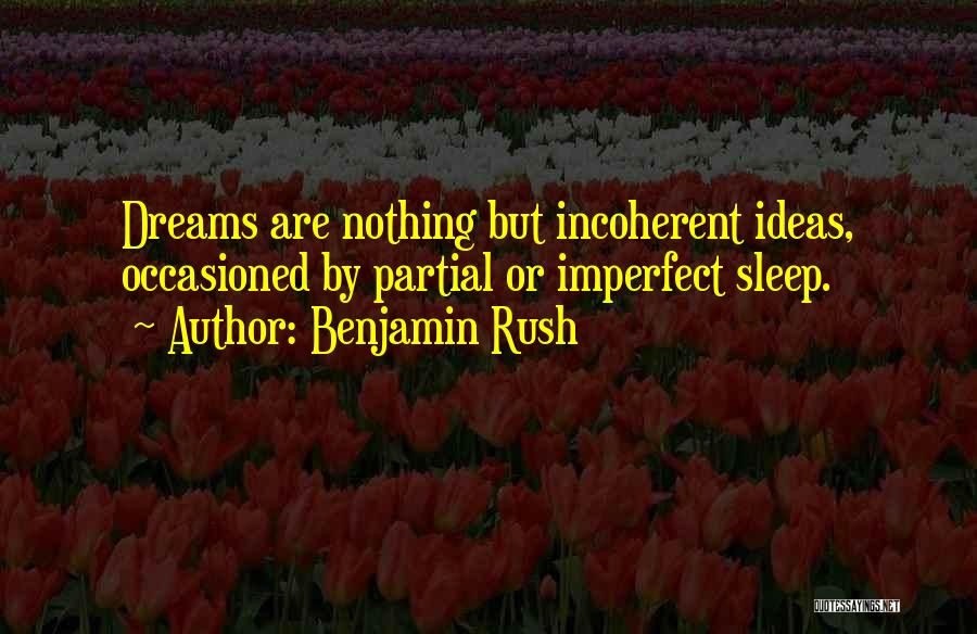 Benjamin Rush Quotes: Dreams Are Nothing But Incoherent Ideas, Occasioned By Partial Or Imperfect Sleep.