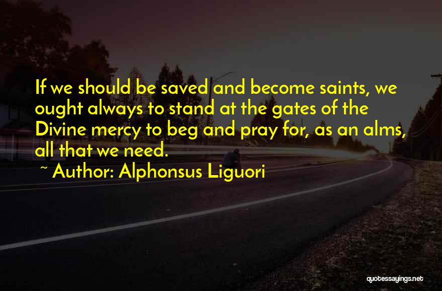 Alphonsus Liguori Quotes: If We Should Be Saved And Become Saints, We Ought Always To Stand At The Gates Of The Divine Mercy