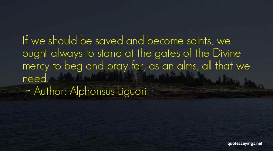 Alphonsus Liguori Quotes: If We Should Be Saved And Become Saints, We Ought Always To Stand At The Gates Of The Divine Mercy