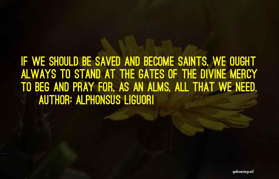 Alphonsus Liguori Quotes: If We Should Be Saved And Become Saints, We Ought Always To Stand At The Gates Of The Divine Mercy