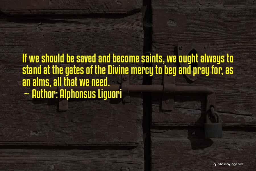 Alphonsus Liguori Quotes: If We Should Be Saved And Become Saints, We Ought Always To Stand At The Gates Of The Divine Mercy