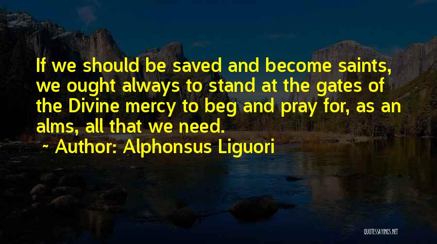 Alphonsus Liguori Quotes: If We Should Be Saved And Become Saints, We Ought Always To Stand At The Gates Of The Divine Mercy