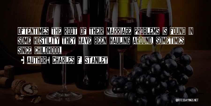 Charles F. Stanley Quotes: Oftentimes The Root Of Their Marriage Problems Is Found In Some Hostility They Have Been Hauling Around, Sometimes Since Childhood.