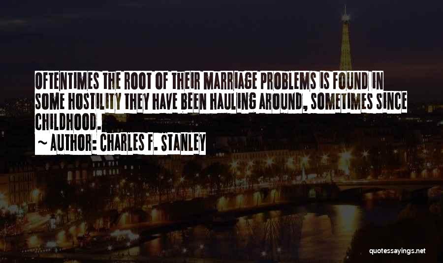 Charles F. Stanley Quotes: Oftentimes The Root Of Their Marriage Problems Is Found In Some Hostility They Have Been Hauling Around, Sometimes Since Childhood.