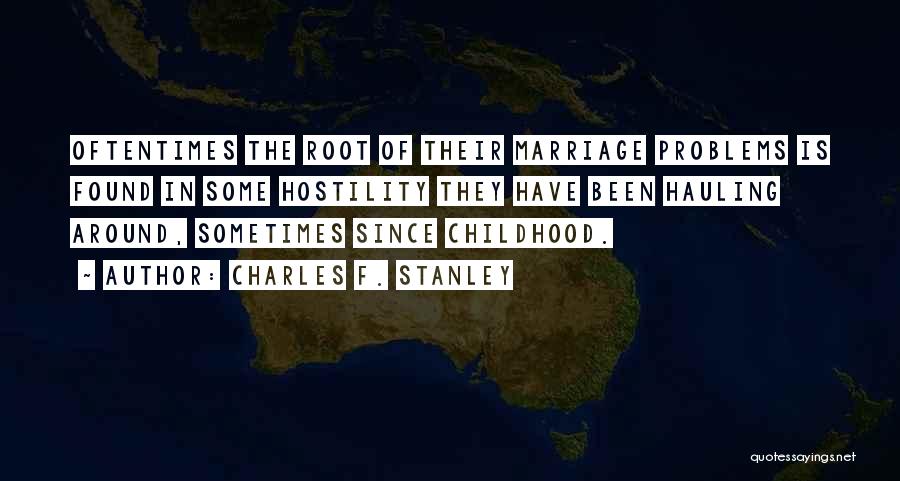 Charles F. Stanley Quotes: Oftentimes The Root Of Their Marriage Problems Is Found In Some Hostility They Have Been Hauling Around, Sometimes Since Childhood.