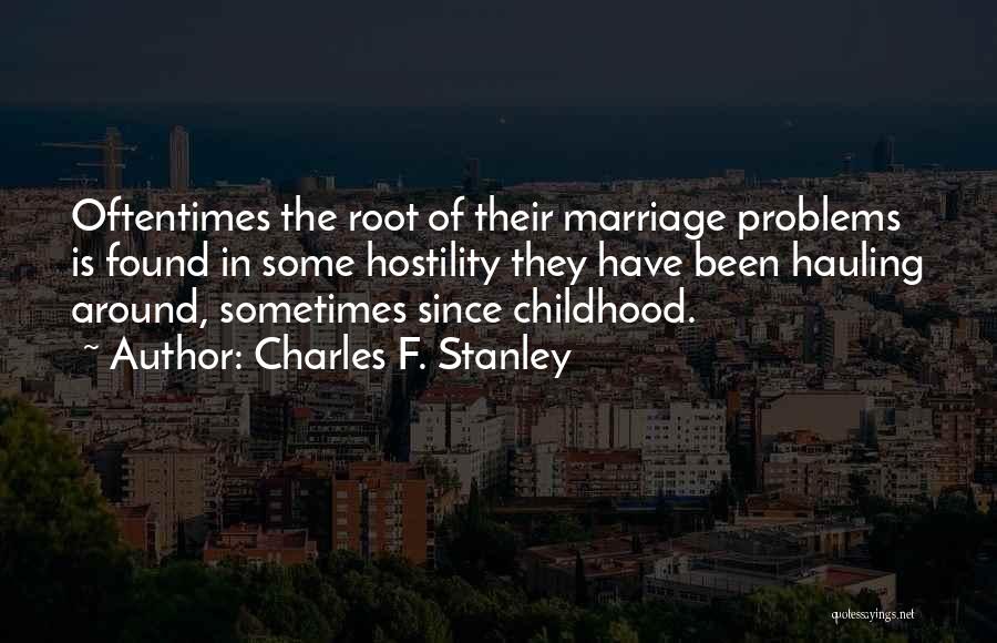 Charles F. Stanley Quotes: Oftentimes The Root Of Their Marriage Problems Is Found In Some Hostility They Have Been Hauling Around, Sometimes Since Childhood.