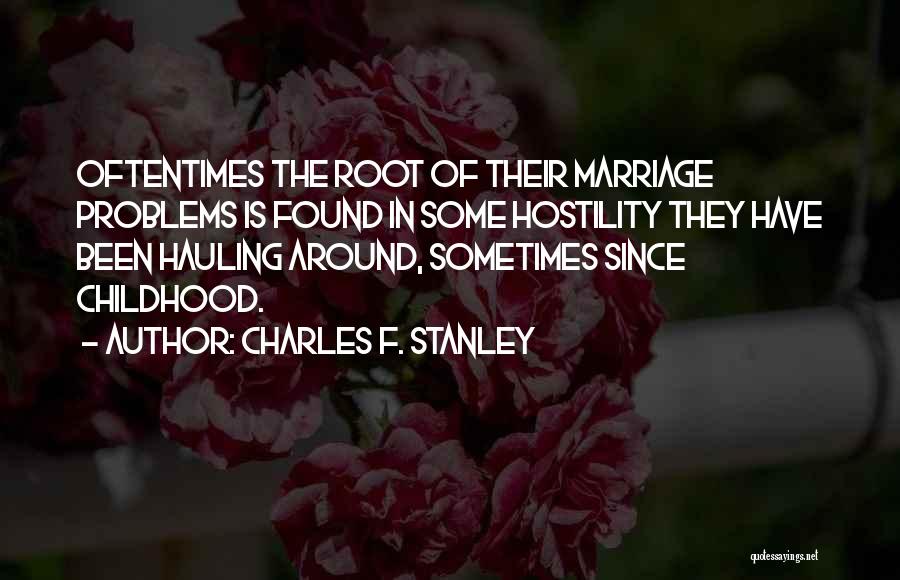 Charles F. Stanley Quotes: Oftentimes The Root Of Their Marriage Problems Is Found In Some Hostility They Have Been Hauling Around, Sometimes Since Childhood.