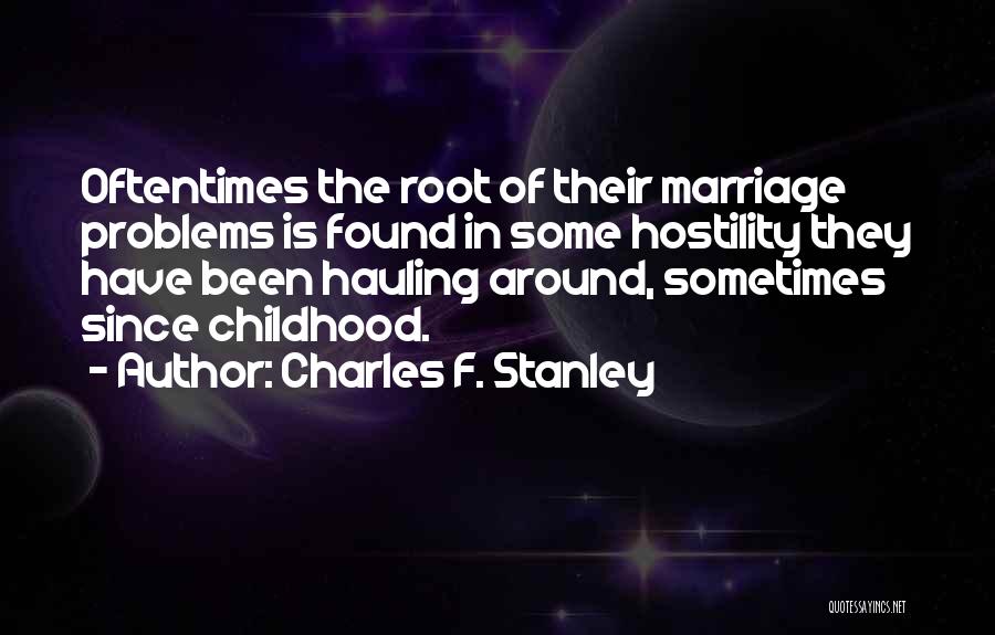 Charles F. Stanley Quotes: Oftentimes The Root Of Their Marriage Problems Is Found In Some Hostility They Have Been Hauling Around, Sometimes Since Childhood.