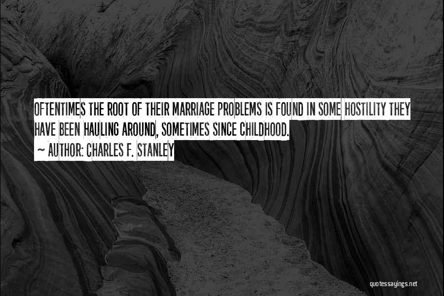 Charles F. Stanley Quotes: Oftentimes The Root Of Their Marriage Problems Is Found In Some Hostility They Have Been Hauling Around, Sometimes Since Childhood.