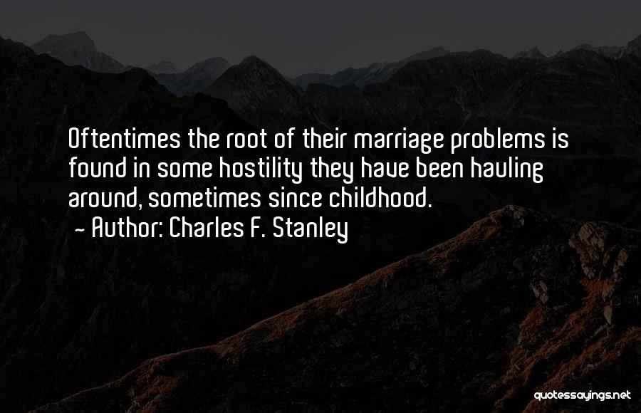 Charles F. Stanley Quotes: Oftentimes The Root Of Their Marriage Problems Is Found In Some Hostility They Have Been Hauling Around, Sometimes Since Childhood.