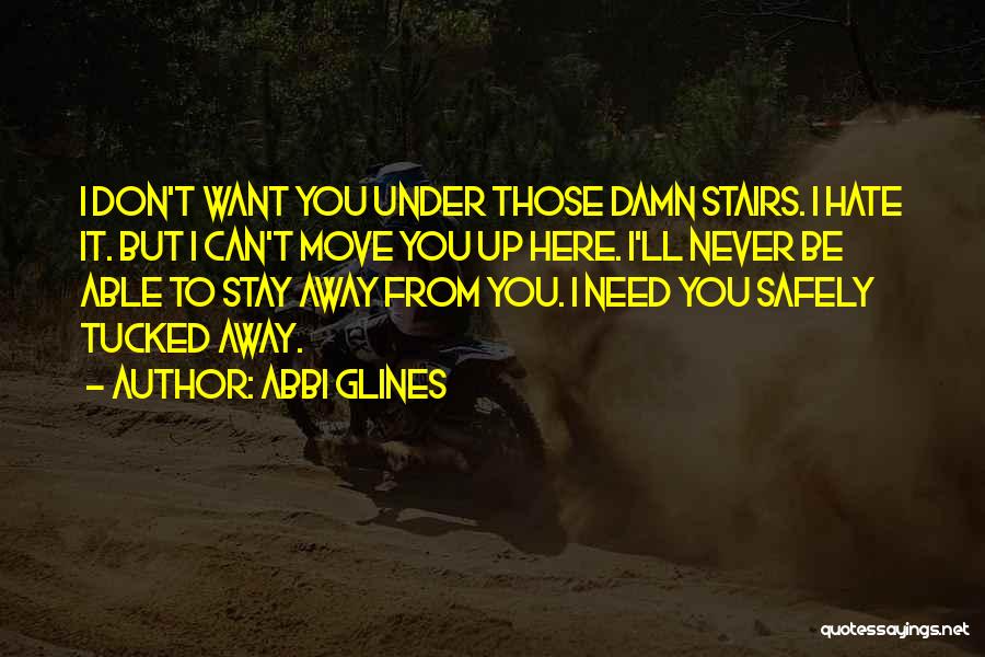 Abbi Glines Quotes: I Don't Want You Under Those Damn Stairs. I Hate It. But I Can't Move You Up Here. I'll Never