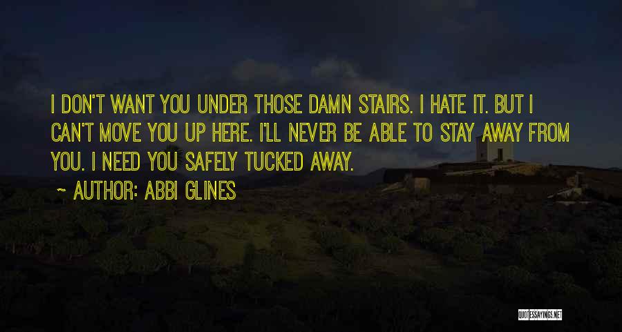Abbi Glines Quotes: I Don't Want You Under Those Damn Stairs. I Hate It. But I Can't Move You Up Here. I'll Never
