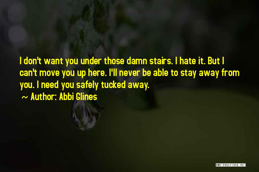 Abbi Glines Quotes: I Don't Want You Under Those Damn Stairs. I Hate It. But I Can't Move You Up Here. I'll Never