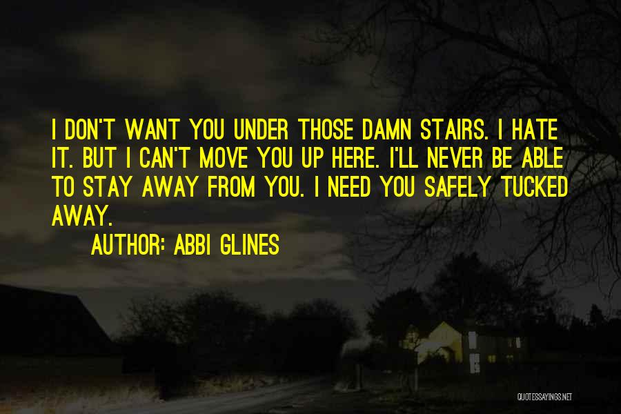 Abbi Glines Quotes: I Don't Want You Under Those Damn Stairs. I Hate It. But I Can't Move You Up Here. I'll Never