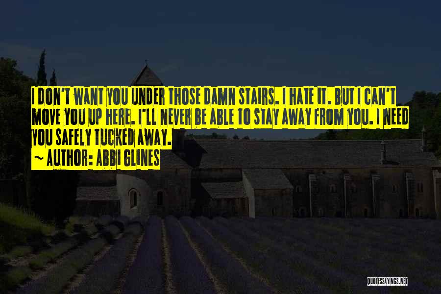 Abbi Glines Quotes: I Don't Want You Under Those Damn Stairs. I Hate It. But I Can't Move You Up Here. I'll Never