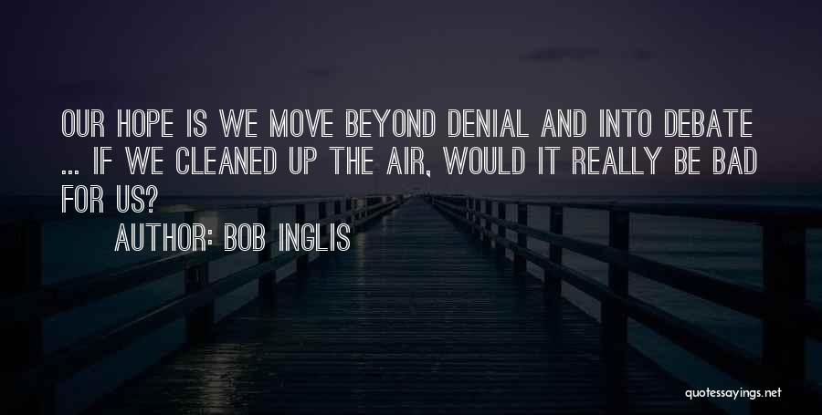 Bob Inglis Quotes: Our Hope Is We Move Beyond Denial And Into Debate ... If We Cleaned Up The Air, Would It Really