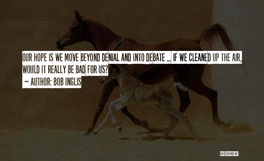 Bob Inglis Quotes: Our Hope Is We Move Beyond Denial And Into Debate ... If We Cleaned Up The Air, Would It Really