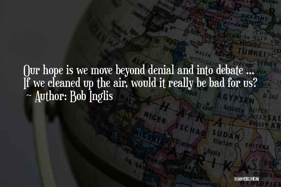 Bob Inglis Quotes: Our Hope Is We Move Beyond Denial And Into Debate ... If We Cleaned Up The Air, Would It Really