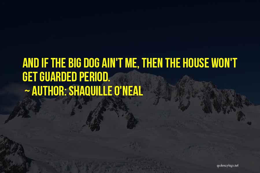 Shaquille O'Neal Quotes: And If The Big Dog Ain't Me, Then The House Won't Get Guarded Period.