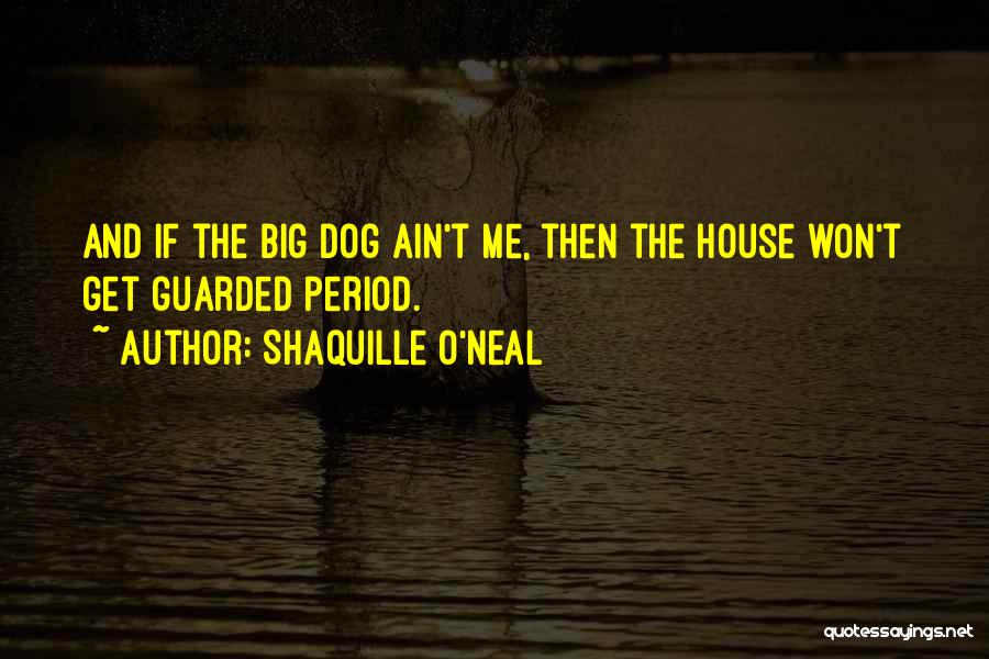 Shaquille O'Neal Quotes: And If The Big Dog Ain't Me, Then The House Won't Get Guarded Period.