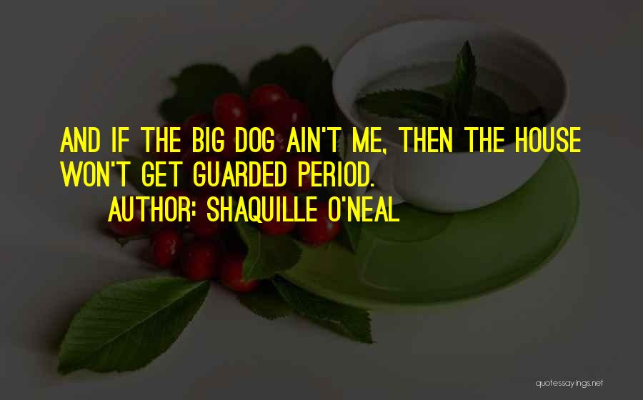 Shaquille O'Neal Quotes: And If The Big Dog Ain't Me, Then The House Won't Get Guarded Period.