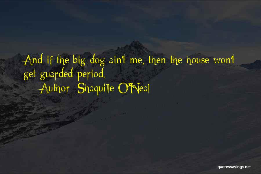 Shaquille O'Neal Quotes: And If The Big Dog Ain't Me, Then The House Won't Get Guarded Period.
