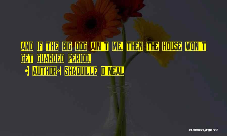 Shaquille O'Neal Quotes: And If The Big Dog Ain't Me, Then The House Won't Get Guarded Period.