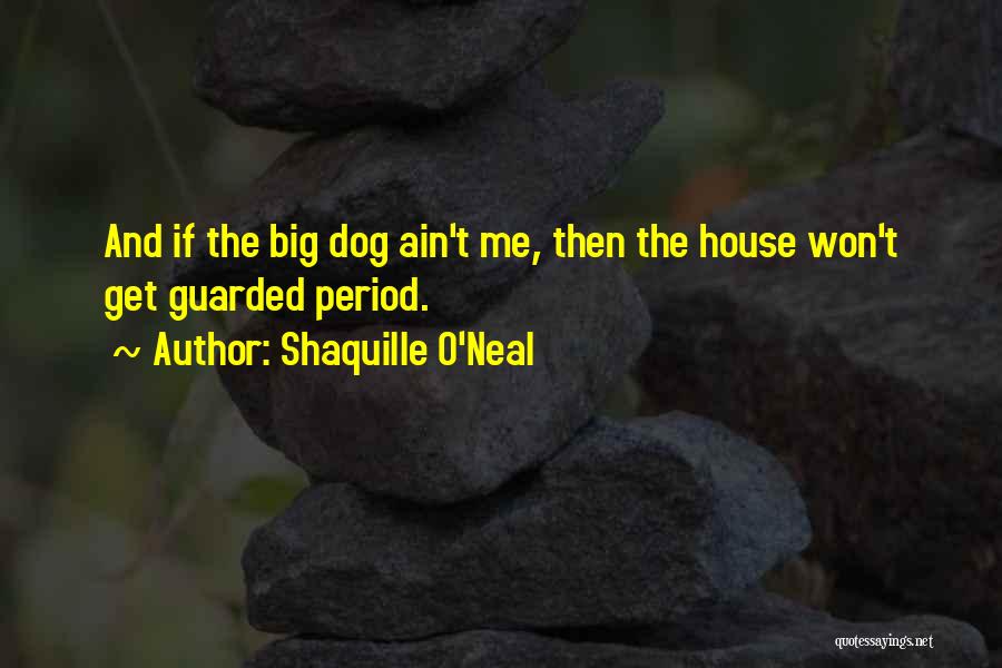 Shaquille O'Neal Quotes: And If The Big Dog Ain't Me, Then The House Won't Get Guarded Period.