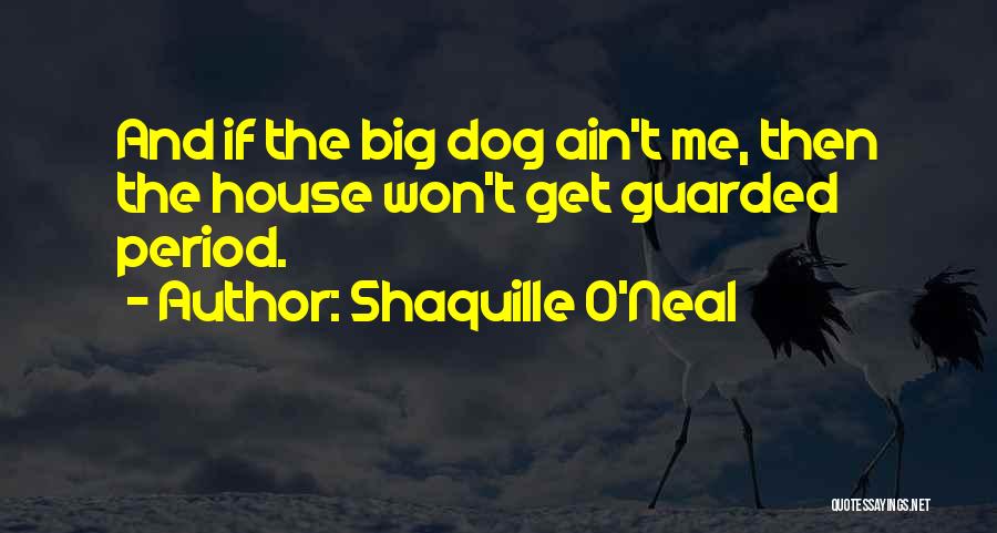 Shaquille O'Neal Quotes: And If The Big Dog Ain't Me, Then The House Won't Get Guarded Period.