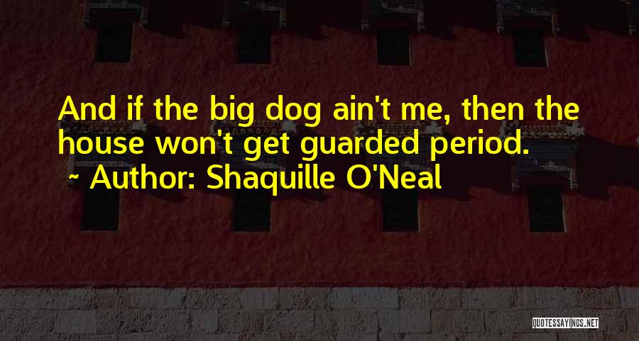 Shaquille O'Neal Quotes: And If The Big Dog Ain't Me, Then The House Won't Get Guarded Period.