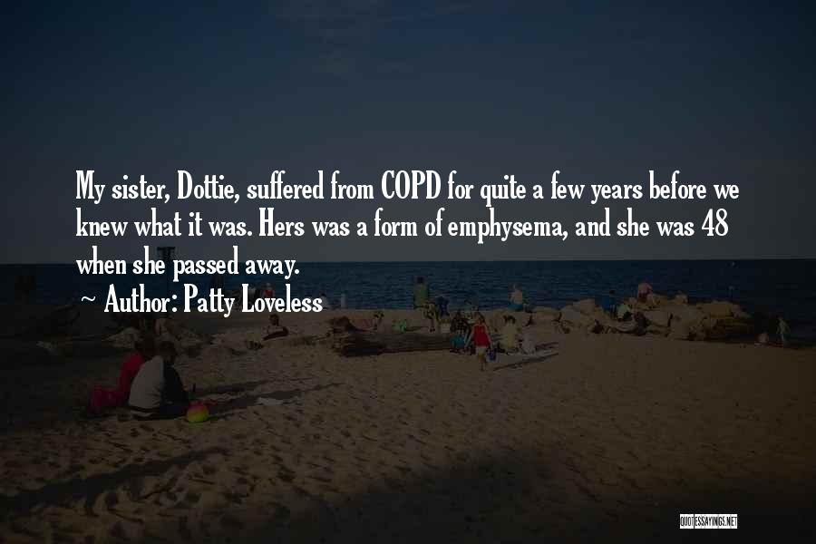 Patty Loveless Quotes: My Sister, Dottie, Suffered From Copd For Quite A Few Years Before We Knew What It Was. Hers Was A