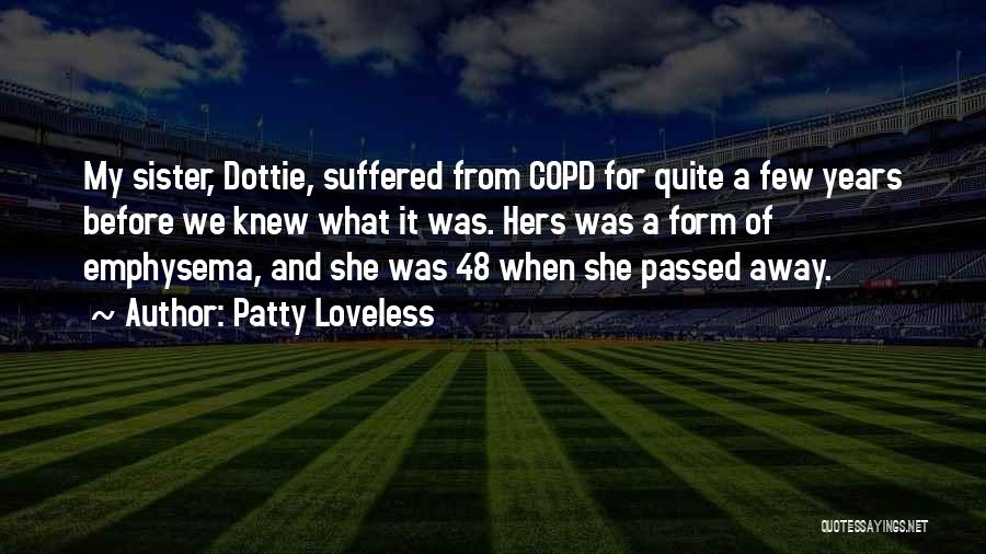 Patty Loveless Quotes: My Sister, Dottie, Suffered From Copd For Quite A Few Years Before We Knew What It Was. Hers Was A