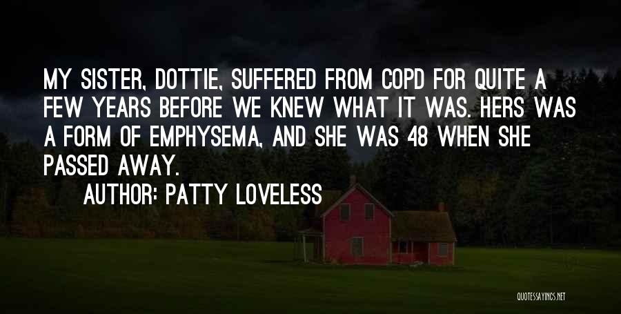 Patty Loveless Quotes: My Sister, Dottie, Suffered From Copd For Quite A Few Years Before We Knew What It Was. Hers Was A