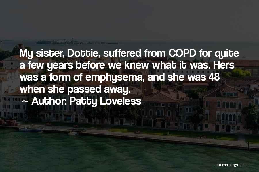 Patty Loveless Quotes: My Sister, Dottie, Suffered From Copd For Quite A Few Years Before We Knew What It Was. Hers Was A