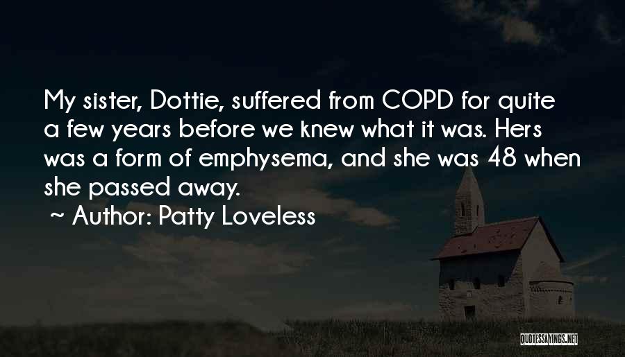 Patty Loveless Quotes: My Sister, Dottie, Suffered From Copd For Quite A Few Years Before We Knew What It Was. Hers Was A